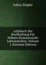 Lehrbuch Der Buchhaltung Fur Hohere Kommerzielle Lehranstalten, Volume 1 (German Edition) - Julius Ziegler