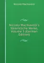 Niccolo Machiavelli.s Sammtliche Werke, Volume 5 (German Edition) - Machiavelli Niccolò