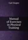 Manual of Exercises in Physical Training . - Carl Ziegler