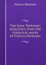 The boys. Parkman; selections from the historical works of Francis Parkman - Francis Parkman