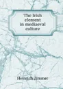 The Irish element in mediaeval culture - Heinrich Zimmer
