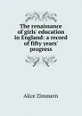 The renaissance of girls. education in England: a record of fifty years. progress - Alice Zimmern