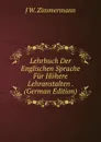 Lehrbuch Der Englischen Sprache Fur Hohere Lehranstalten . (German Edition) - J W. Zimmermann