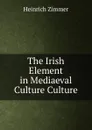 The Irish Element in Mediaeval Culture Culture - Heinrich Zimmer