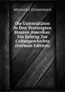 Die Universitaten in Den Vereinigten Staaten Amerikas: Ein Beitrag Zur Culturgeschichte (German Edition) - Athanasius Zimmermann