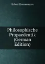 Philosophische Propaedeutik (German Edition) - Robert Zimmermann