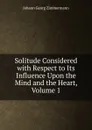 Solitude Considered with Respect to Its Influence Upon the Mind and the Heart, Volume 1 - Johann Georg Zimmermann
