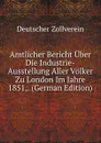 Amtlicher Bericht Uber Die Industrie-Ausstellung Aller Volker Zu London Im Jahre 1851,. (German Edition) - Deutscher Zollverein