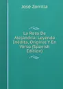 La Rosa De Alejandria: Leyenda Inedita, Original Y En Verso (Spanish Edition) - José Zorrilla