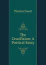 The Crucifixion: A Poetical Essay - Thomas Zouch