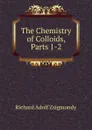 The Chemistry of Colloids, Parts 1-2 - Richard Adolf Zsigmondy