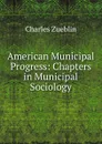 American Municipal Progress: Chapters in Municipal Sociology - Charles Zueblin