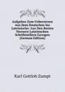 Aufgaben Zum Uebersetzen Aus Dem Deutschen Ins Lateinische: Aus Den Besten Neeuern Lateinischen Schriftstellern Gezogen (German Edition) - Karl Gottlob Zumpt