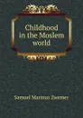 Childhood in the Moslem world - Samuel Marinus Zwemer