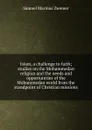 Islam, a challenge to faith; studies on the Mohammedan religion and the needs and opportunities of the Mohammedan world from the standpoint of Christian missions - Samuel Marinus Zwemer