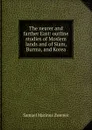The nearer and farther East: outline studies of Moslem lands and of Siam, Burma, and Korea - Samuel Marinus Zwemer