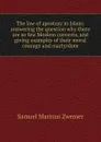 The law of apostasy in Islam: answering the question why there are so few Moslem converts, and giving examples of their moral courage and martyrdom - Samuel Marinus Zwemer