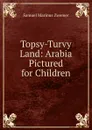 Topsy-Turvy Land: Arabia Pictured for Children - Samuel Marinus Zwemer