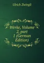 Werke, Volume 2,.part 1 (German Edition) - Ulrich Zwingli