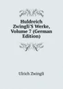 Huldreich Zwingli.S Werke, Volume 7 (German Edition) - Ulrich Zwingli