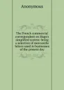 The French commercial correspondent on Hugo.s simplified system: being a selection of mercantile letters used in businesses of the present day - M. l'abbé Trochon