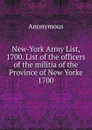 New-York Army List, 1700. List of the officers of the militia of the Province of New Yorke 1700 - M. l'abbé Trochon