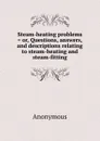 Steam-heating problems . or, Questions, answers, and descriptions relating to steam-heating and steam-fitting - M. l'abbé Trochon