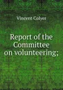 Report of the Committee on volunteering; - Vincent Colyer