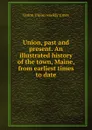 Union, past and present. An illustrated history of the town, Maine, from earliest times to date - Union Union weekly times