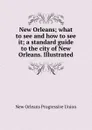 New Orleans; what to see and how to see it; a standard guide to the city of New Orleans. Illustrated - New Orleans Progressive Union