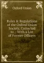 Rules . Regulations of the Oxford Union Society, Corrected to .: With a List of Former Officers - Oxford Union