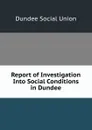 Report of Investigation Into Social Conditions in Dundee - Dundee Social Union