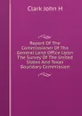 Report Of The Commissioner Of The General Land Office Upon The Survey Of The United States And Texas Boundary Commission - Clark John H