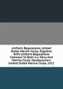 Uniform Regulations, United States Marine Corps, Together With Uniform Regulations Common To Both U.s. Navy And Marine Corps. Headquarters United States Marine Corps, 1912 - 