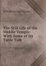 The Still Life of the Middle Temple: With Some of Its Table Talk - William George Thorpe