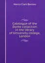 Catalogue of the Dante collection in the library of University college, London - Henry Clark Barlow