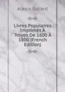 Livres Populaires Imprimes A Troyes De 1600 A 1800 (French Edition) - Alexis Socard