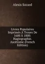 Livres Populaires Imprimes A Troyes De 1600 A 1800: Hagiographie. Ascetisme (French Edition) - Alexis Socard