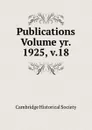 Publications Volume yr. 1925, v.18 - Cambridge Historical Society