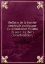 Bulletin de la Societe imperiale zoologique d.acclimatation Volume 2e ser. t. 4 (1867) (French Edition) - 
