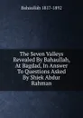 The Seven Valleys Revealed By Bahaullah, At Bagdad, In Answer To Questions Asked By Shiek Abdur Rahman - Baháulláh 1817-1892