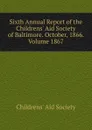 Sixth Annual Report of the Childrens. Aid Society of Baltimore. October, 1866. Volume 1867 - Childrens' Aid Society