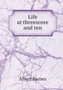 Life at threescore and ten - Albert Barnes