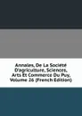 Annales, De La Societe D.agriculture, Sciences, Arts Et Commerce Du Puy, Volume 26 (French Edition) - 