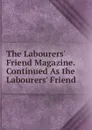 The Labourers. Friend Magazine. Continued As the Labourers. Friend - 