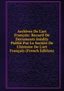 Archives De L.art Francais: Recueil De Documents Inedits Publie Par La Societe De L.histoire De L.art Francais (French Edition) - 