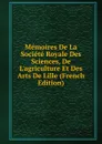 Memoires De La Societe Royale Des Sciences, De L.agriculture Et Des Arts De Lille (French Edition) - 