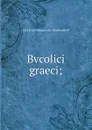 Bvcolici graeci; - Ulrich von Wilamowitz-Moellendorff