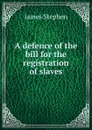 A defence of the bill for the registration of slaves - James Stephen
