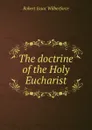 The doctrine of the Holy Eucharist - Robert Isaac Wilberforce